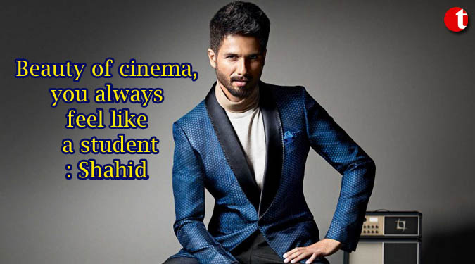 Beauty of cinema, you always feel like a student: Shahid