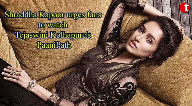 Shraddha Kapoor urges fans to watch Tejaswini Kolhapure's PaaniPath