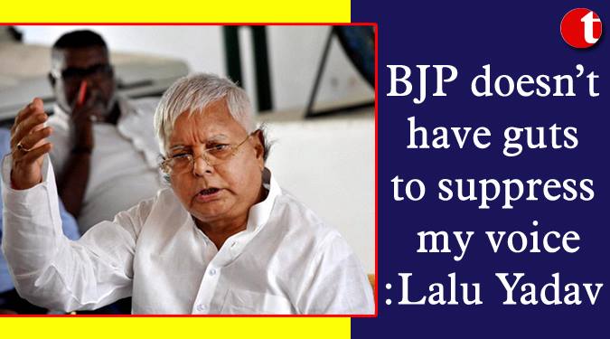 BJP doesn't have guts to suppress my voice: Lalu Yadav