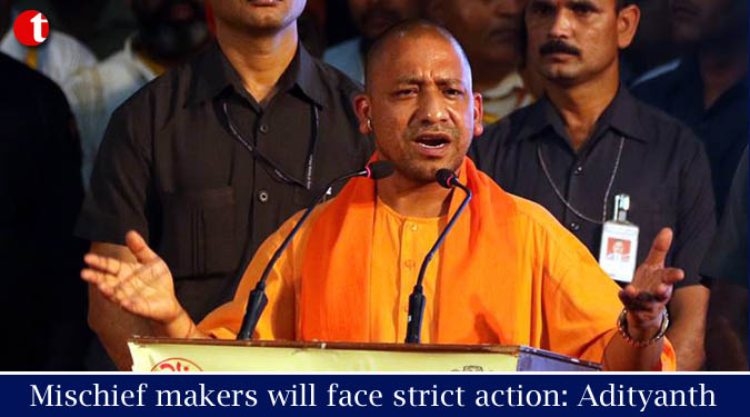 Mischief makers will face strict action: Adityanth