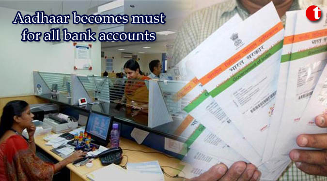 Aadhaar becomes must for all bank accounts
