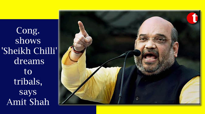 Cong. shows 'Sheikh Chilli' dreams to tribals, says Amit Shah