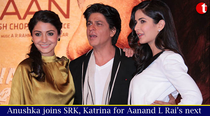 Anushka joins SRK, Katrina for Aanand L Rai's next