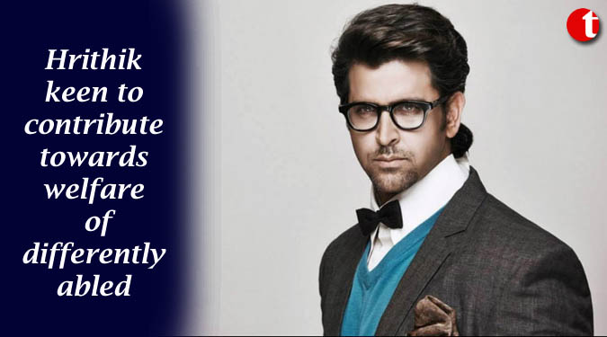 Hrithik keen to contribute towards welfare of  differently abled
