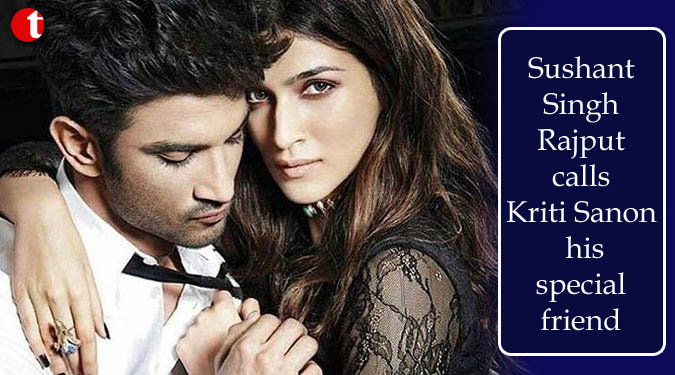 Sushant Singh Rajput calls Kriti Sanon his special friend