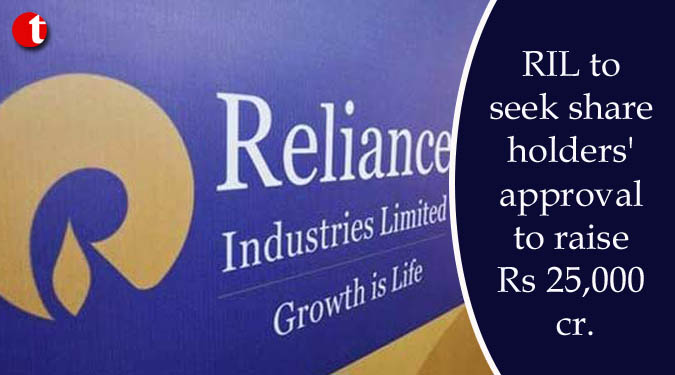 RIL to seek shareholders’ approval to raise Rs 25,000 cr.