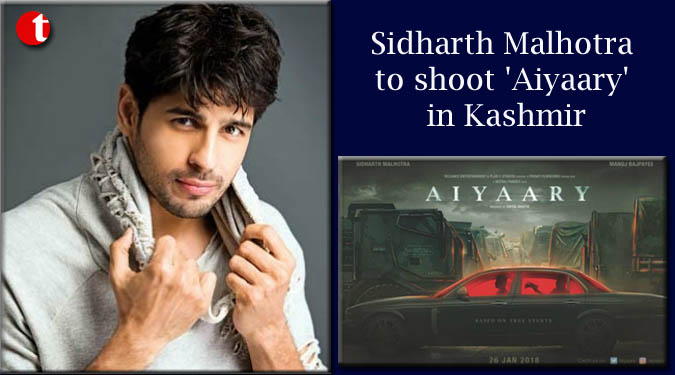 Sidharth Malhotra to shoot ‘Aiyaary’ in Kashmir