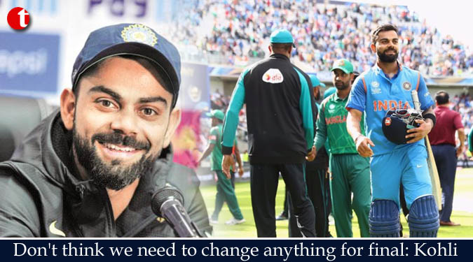 Don’t think we need to change anything for final: Kohli