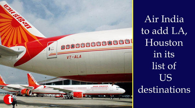 Air India to add LA, Houston in its list of US destinations