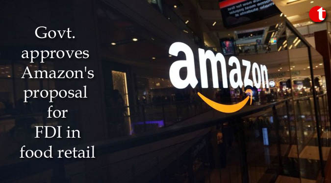 Govt. approves Amazon’s proposal for FDI in food retail