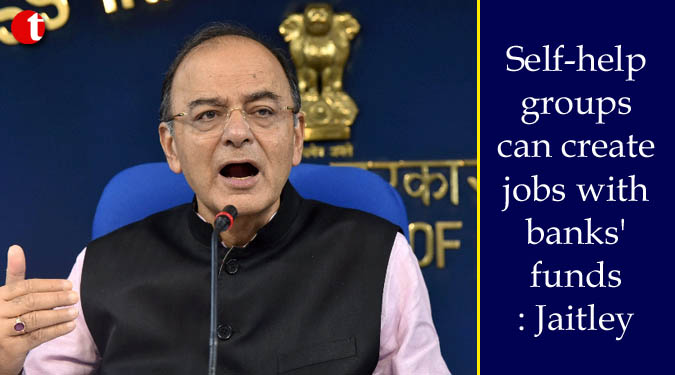 Self-help groups can create jobs with banks' funds: Jaitley