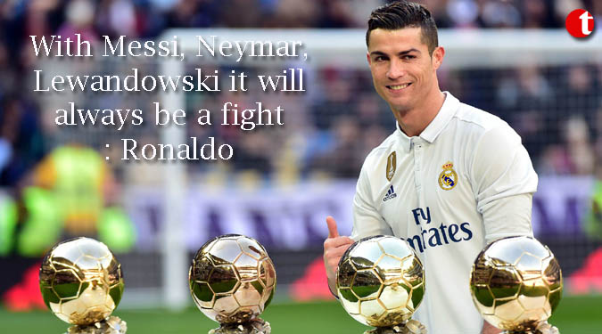 With Messi, Neymar, Lewandowski it will always be a fight: Ronaldo