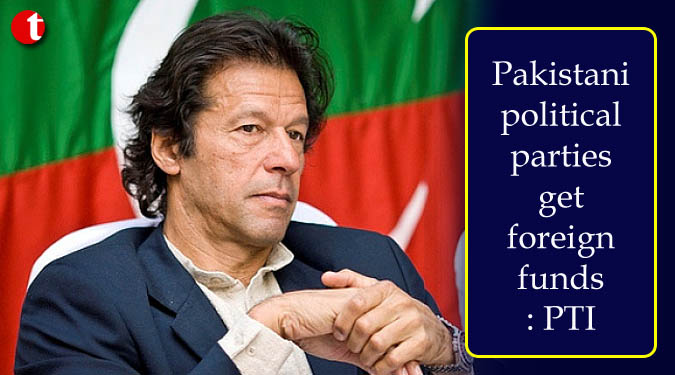 Pakistani political parties get foreign funds: PTI