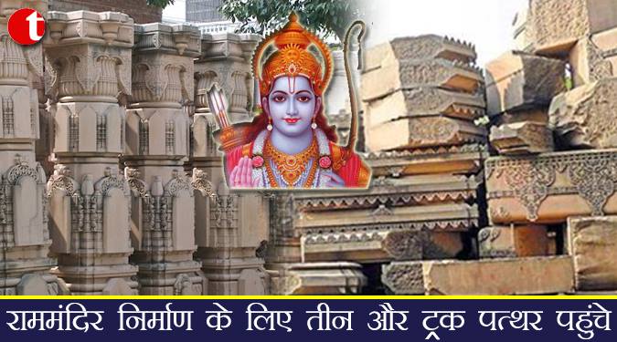 राम मंदिर निर्माण के लिए तीन और ट्रक पत्थर पहुंचे