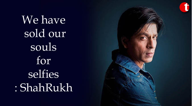 We have sold our souls for selfies: ShahRukh