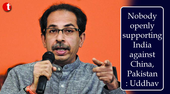 Nobody openly supporting India against China, Pakistan: Uddhav