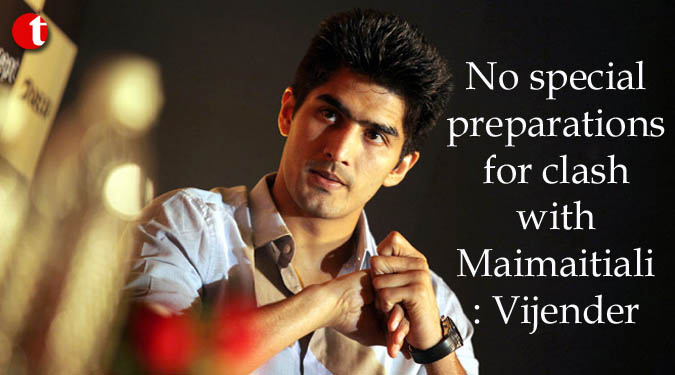 No special preparations for clash with Maimaitiali: Vijender