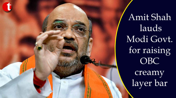 Amit Shah lauds Modi Govt. for raising OBC creamy layer bar