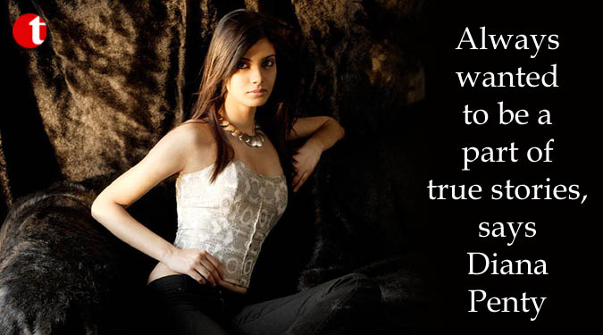 Always wanted to be a part of true stories, says Diana Penty