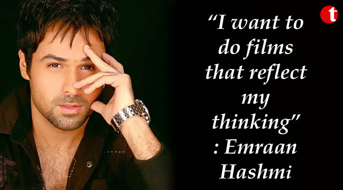 I want to do films that reflect my thinking: Emraan Hashmi