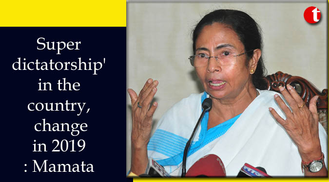 Super dictatorship’ in the country, change in 2019: Mamata