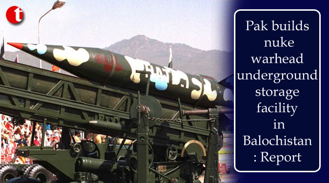 Pak builds nuke warhead underground storage facility in Balochistan: Report