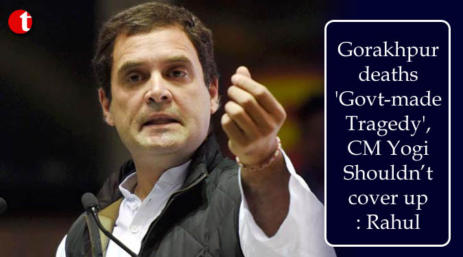 Gorakhpur deaths 'Govt-made Tragedy', CM Yogi Shouldn’t cover up: Rahul