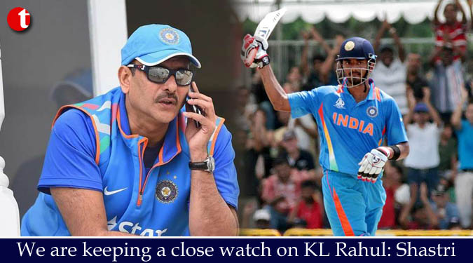 We are keeping a close watch on KL Rahul: Shastri