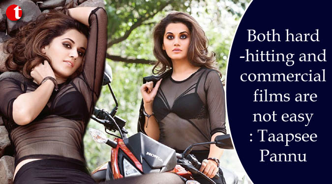 Both hard-hitting and commercial films are not easy: Taapsee Pannu