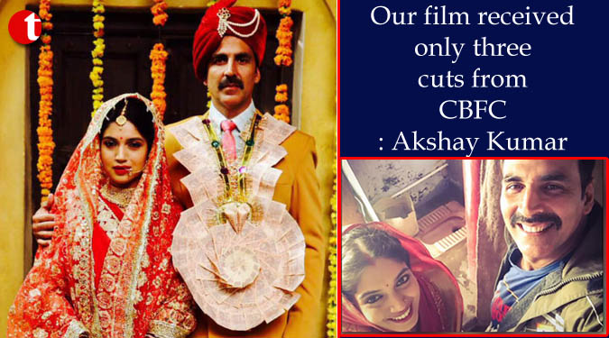 Our film received only three cuts from CBFC: Akshay Kumar