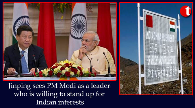 Jinping sees PM Modi as a leader who is willing to stand up for Indian interests