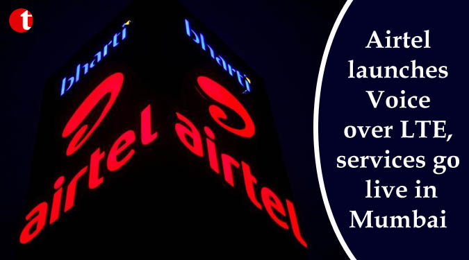 Airtel launches Voice over LTE, services go live in Mumbai