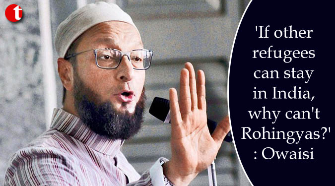 'If other refugees can stay in India, why can't Rohingyas? : Owaisi