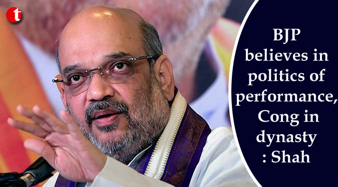 BJP believes in politics of performance, Cong in dynasty: Shah