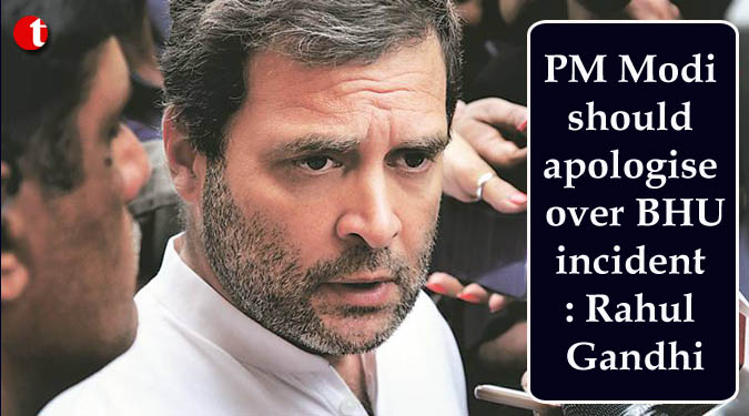 PM Modi should apologise over BHU incident: Rahul Gandhi