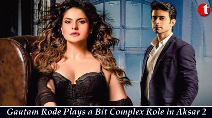 Gautam Rode Plays a Bit Complex Role in Aksar 2