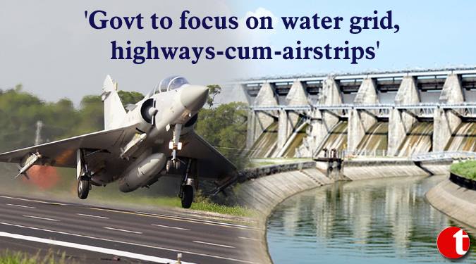 'Govt to focus on water grid, highways-cum-airstrips'