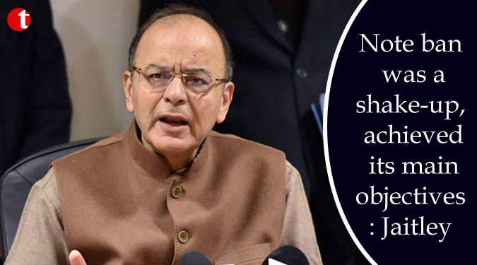 Note ban was a shake-up, achieved its main objectives: Jaitley