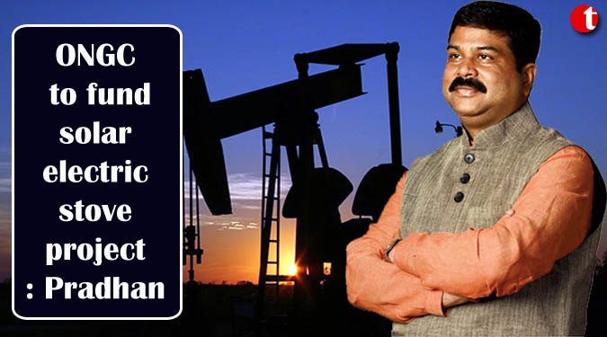 ONGC to fund solar electric stove project: Pradhan