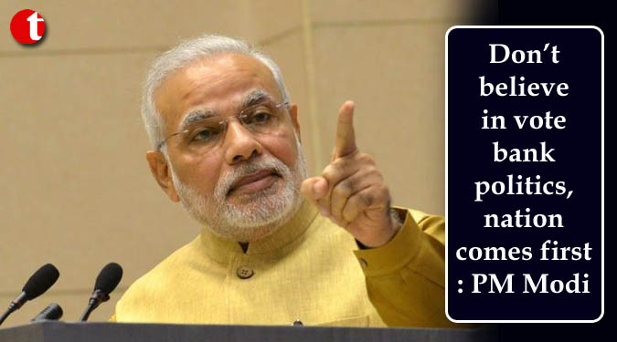 Don’t believe in vote bank politics, nation comes first: PM Modi