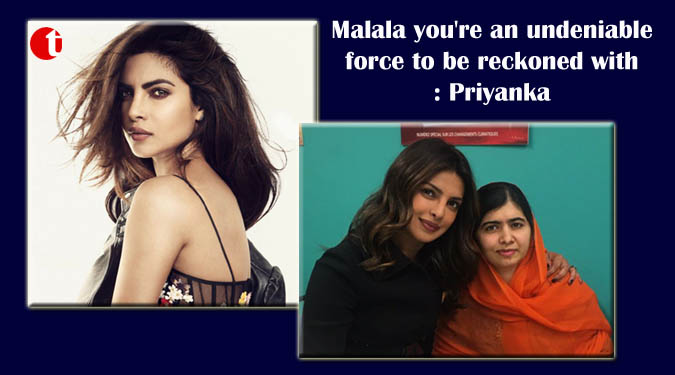 Malala you're an undeniable force to be reckoned with: Priyanka