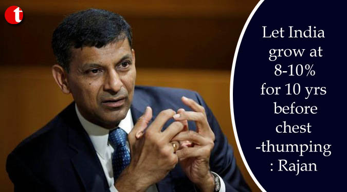 Let India grow at 8-10% for 10 yrs before chest-thumping: Rajan