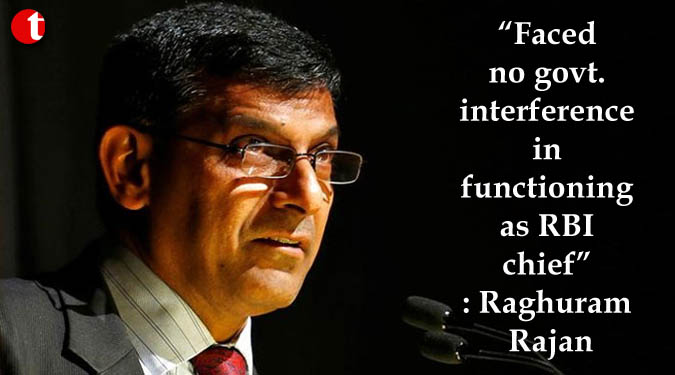 Faced no govt. interference in functioning as RBI chief: Raghuram Rajan