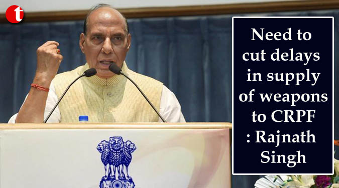Need to cut delays in supply of weapons to CRPF: Rajnath Singh