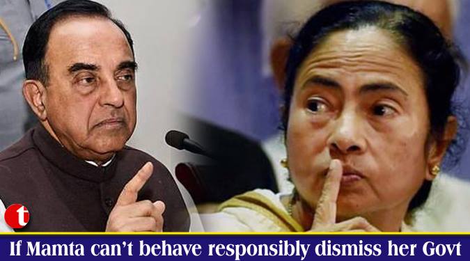 If Mamta can't behave responsibly dismiss her Govt: Swamy