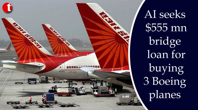 AI seeks $555 mn bridge loan for buying 3 Boeing planes