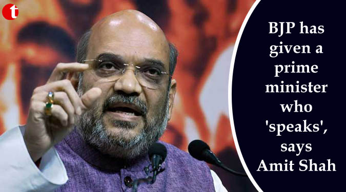 BJP has given a prime minister who 'speaks', says Amit Shah