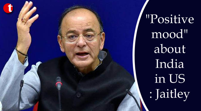 "Positive mood" about India in US: Jaitley