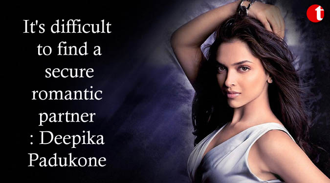 It's difficult to find a secure romantic partner: Deepika Padukone