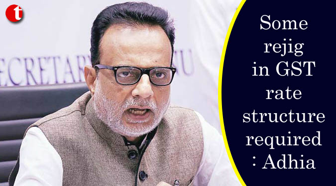 Some rejig in GST rate structure required: Adhia